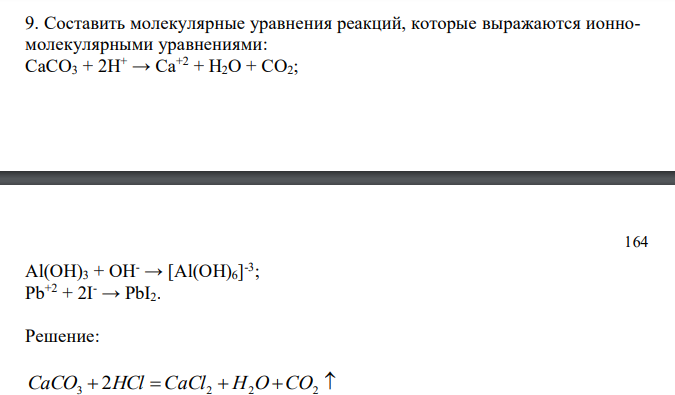  Составить молекулярные уравнения реакций, которые выражаются ионномолекулярными уравнениями: СаСО3 + 2H+ → Са+2 + Н2О + СО2; 164 Аl(ОН)3 + ОH - → [Аl(ОH)6] -3 ; Pb+2 + 2I- → PbI2. 