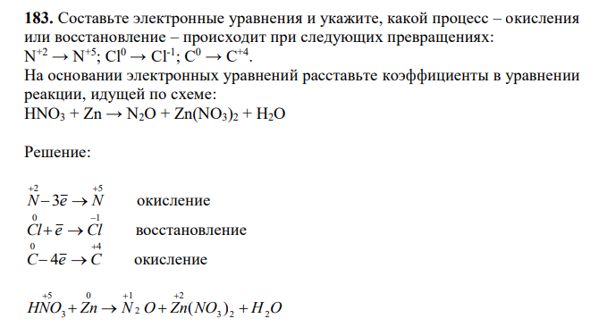  Составьте электронные уравнения и укажите, какой процесс – окисления или восстановление – происходит при следующих превращениях: N +2 → N +5; Cl0 → Cl-1 ; C 0 → C +4 . На основании электронных уравнений расставьте коэффициенты в уравнении реакции, идущей по схеме: HNO3 + Zn → N2O + Zn(NO3)2 + H2O 