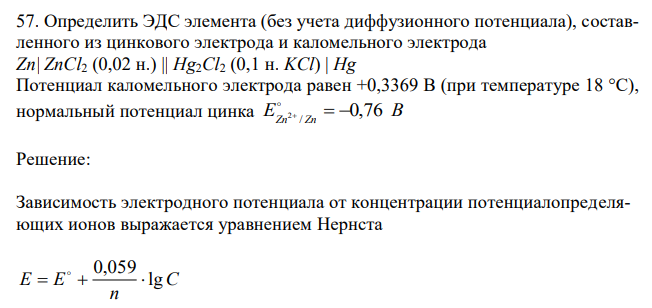 Определить ЭДС элемента (без учета диффузионного потенциала), составленного из цинкового электрода и каломельного электрода Zn| ZnCl2 (0,02 н.) || Hg2Cl2 (0,1 н. KCl) | Hg Потенциал каломельного электрода равен +0,3369 В (при температуре 18 °С), нормальный потенциал цинка E В 
