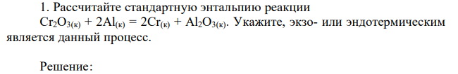 Рассчитайте стандартную энтальпию реакции Cr2O3(к) + 2Al(к) = 2Cr(к) + Al2O3(к). Укажите, экзо- или эндотермическим является данный процесс. 