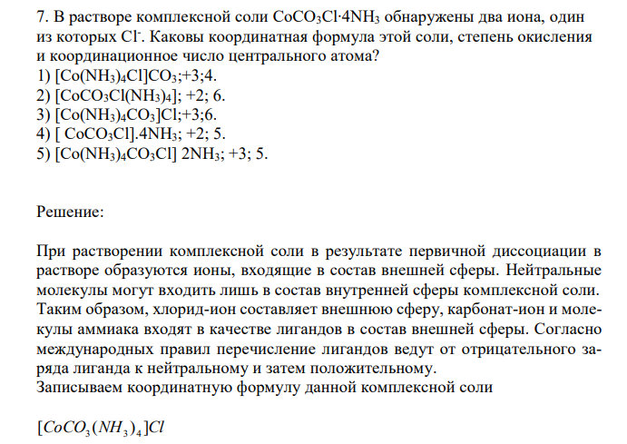  В растворе комплексной соли СоСО3Cl∙4NH3 обнаружены два иона, один из которых Cl- . Каковы координатная формула этой соли, степень окисления и координационное число центрального атома? 1) [Co(NH3)4Cl]CO3;+3;4. 2) [CoCO3Cl(NH3)4]; +2; 6. 3) [Co(NH3)4CO3]Cl;+3;6. 4) [ CoCO3Cl].4NH3; +2; 5. 5) [Co(NH3)4CO3Cl] 2NH3; +3; 5. 