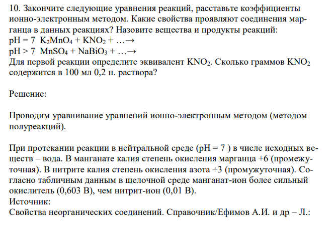 Закончите следующие уравнения реакций, расставьте коэффициенты ионно-электронным методом. Какие свойства проявляют соединения марганца в данных реакциях? Назовите вещества и продукты реакций: рН = 7 K2MnO4 + KNO2 + …→ рН > 7 MnSO4 + NaBiO3 + …→ Для первой реакции определите эквивалент KNO2. Сколько граммов KNO2 содержится в 100 мл 0,2 н. раствора? 
