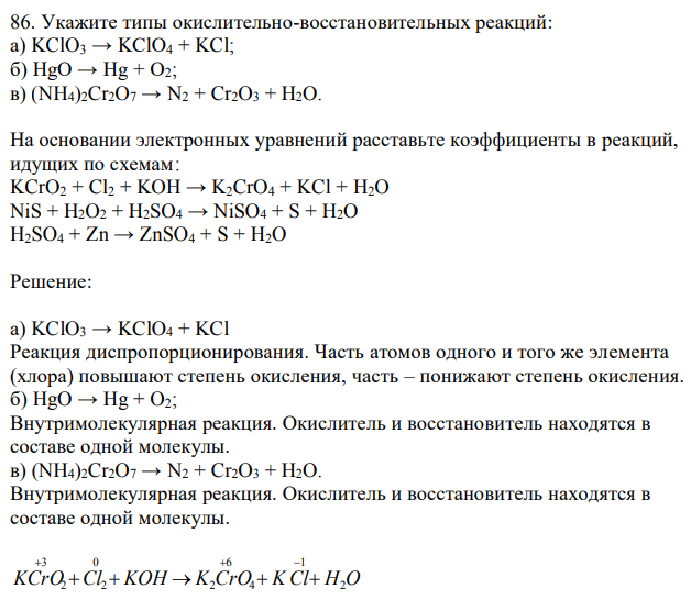 Укажите типы окислительно-восстановительных реакций: а) KClO3 → KClO4 + KCl; б) HgO → Hg + O2; в) (NH4)2Cr2O7 → N2 + Cr2O3 + H2O. На основании электронных уравнений расставьте коэффициенты в реакций, идущих по схемам: KCrO2 + Cl2 + KOH → K2CrO4 + KCl + H2O NiS + H2O2 + H2SO4 → NiSO4 + S + H2O H2SO4 + Zn → ZnSO4 + S + H2O 
