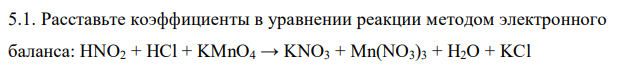 Расставьте коэффициенты в уравнении реакции методом электронного баланса: HNO2 + HCl + KMnO4 → KNO3 + Mn(NO3)3 + H2O + KCl 