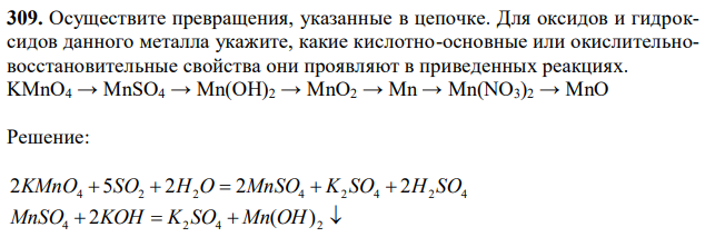 Осуществите превращения, указанные в цепочке. Для оксидов и гидроксидов данного металла укажите, какие кислотно-основные или окислительновосстановительные свойства они проявляют в приведенных реакциях. KMnO4 → MnSO4 → Mn(OH)2 → MnO2 → Mn → Mn(NO3)2 → MnO 