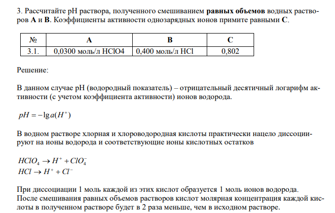  Рассчитайте рН раствора, полученного смешиванием равных объемов водных растворов A и B. Коэффициенты активности однозарядных ионов примите равными С. № А В С 3.1. 0,0300 моль/л HClO4 0,400 моль/л HCl 0,802 