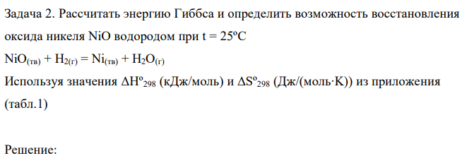 Рассчитать энергию Гиббса и определить возможность восстановления оксида никеля NiO водородом при t = 25ºC NiO(тв) + Н2(г) = Ni(тв) + Н2O(г) Используя значения ΔHº298 (кДж/моль) и ΔSº298 (Дж/(моль∙K)) из приложения (табл.1) 