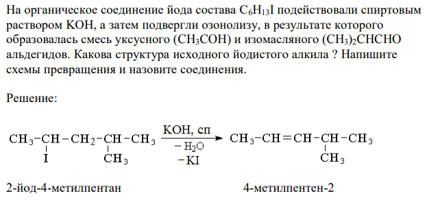 На органическое соединение йода состава С6H13I подействовали спиртовым раствором KOH, а затем подвергли озонолизу, в результате которого образовалась смесь уксусного (CH3COH) и изомасляного (CH3)2CHCHO альдегидов. Какова структура исходного йодистого алкила ? Напишите схемы превращения и назовите соединения. 