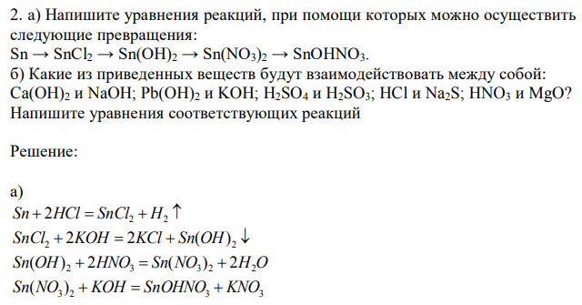  Напишите уравнения реакций, при помощи которых можно осуществить следующие превращения: Sn → SnCl2 → Sn(OH)2 → Sn(NO3)2 → SnOHNO3. б) Какие из приведенных веществ будут взаимодействовать между собой: Ca(OH)2 и NaOH; Pb(OH)2 и KOH; H2SO4 и H2SO3; HCl и Na2S; HNO3 и MgO? Напишите уравнения соответствующих реакций.