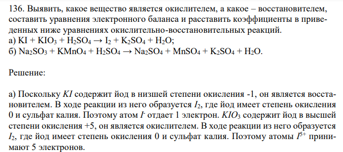  Выявить, какое вещество является окислителем, а какое – восстановителем, составить уравнения электронного баланса и расставить коэффициенты в приведенных ниже уравнениях окислительно-восстановительных реакций. а) KI + KIO3 + H2SO4 → I2 + K2SO4 + H2O; б) Na2SO3 + KMnO4 + H2SO4 → Na2SO4 + MnSO4 + K2SO4 + H2O. 