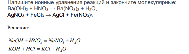  Напишите ионные уравнения реакций и закончите молекулярные: Ba(OH)2 + HNO3 → Ba(NO3)2 + H2O, AgNO3 + FeCl3 → AgCl + Fe(NO3)3 