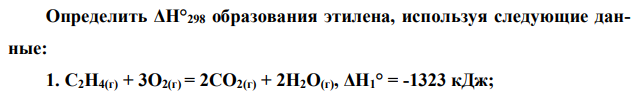 Определить ΔН°298 образования этилена, используя следующие данные: 1. С2Н4(г) + 3О2(г) = 2СО2(г) + 2Н2О(г), ΔН1° = -1323 кДж; 2. С(графит) + О2(г) = СО2(г) , ΔН2° = - 393,5 кДж; 3. Н2(г) + ½О2(г) = Н2О(г) , ΔН3° = –241,8 кДж. 