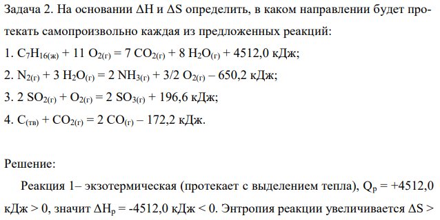 На основании ΔН и ΔS определить, в каком направлении будет протекать самопроизвольно каждая из предложенных реакций: 1. C7H16(ж) + 11 O2(г) = 7 CO2(г) + 8 H2O(г) + 4512,0 кДж; 2. N2(г) + 3 H2O(г) = 2 NH3(г) + 3/2 O2(г) – 650,2 кДж; 3. 2 SO2(г) + O2(г) = 2 SO3(г) + 196,6 кДж; 4. С(тв) + СO2(г) = 2 СO(г) – 172,2 кДж. 