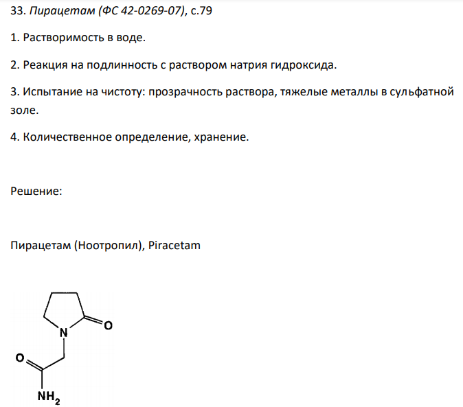  Пирацетам (ФС 42-0269-07), с.79 1. Растворимость в воде. 2. Реакция на подлинность с раствором натрия гидроксида. 3. Испытание на чистоту: прозрачность раствора, тяжелые металлы в сульфатной золе. 4. Количественное определение, хранение.  