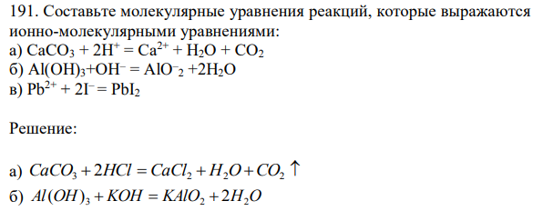 Составьте молекулярные уравнения реакций, которые выражаются ионно-молекулярными уравнениями: а) СаСО3 + 2Н+ = Са2+ + Н2О + СО2 б) Al(OН)3+ОН– = АlO– 2 +2Н2О в) Рb 2+ + 2I – = РbI2 