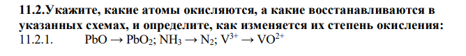 Укажите, какие атомы окисляются, а какие восстанавливаются в указанных схемах, и определите, как изменяется их степень окисления: PbO → PbO2; NH3 → N2; V 3+ → VO2+