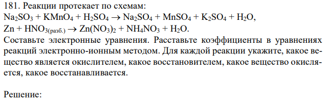 Реакции протекает по схемам: Na2SO3 + KMnO4 + H2SO4  Na2SO4 + MnSO4 + K2SO4 + H2O, Zn + HNO3(разб.)  Zn(NO3)2 + NH4NO3 + H2O. Составьте электронные уравнения. Расставьте коэффициенты в уравнениях реакций электронно-ионным методом. Для каждой реакции укажите, какое вещество является окислителем, какое восстановителем, какое вещество окисляется, какое восстанавливается. 