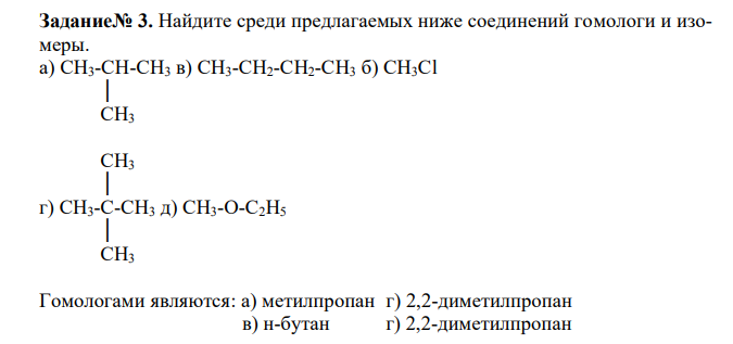  Найдите среди предлагаемых ниже соединений гомологи и изомеры. а) СН3-СН-СН3 в) СН3-СН2-СН2-СН3 б) СН3Сl  │  СН3  СН3  │ г) СН3-С-СН3 д) СН3-О-С2Н5  │  СН3 
