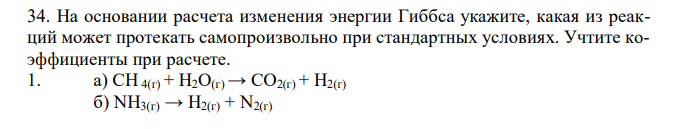 На основании расчета изменения энергии Гиббса укажите, какая из реакций может протекать самопроизвольно при стандартных условиях. Учтите коэффициенты при расчете. 1. а) CH 4(г) + Н2O(г) → CO2(г) + Н2(г) б) NН3(г) → Н2(г) + N2(г)  в) СаСO3(к) → СаО(к) + СО2(г) 