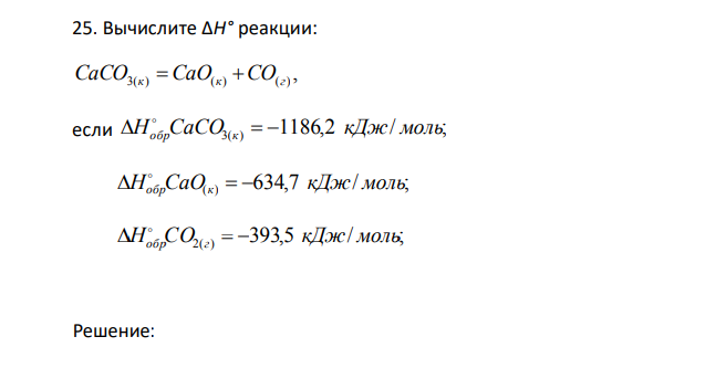  Вычислите ΔH° реакции: , CaCO3(к)  CaO(к) CO(г) если 1186,2 / ; H CaCO3( ) кДж моль  обр к     634,7 / ; H CaO( ) кДж моль  обр к     393,5 / ; H CO2( ) кДж мол 