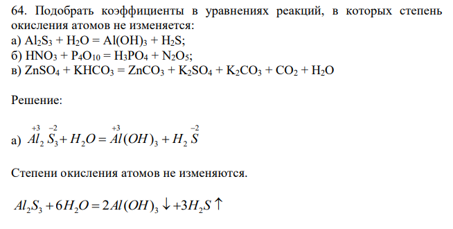 Подобрать коэффициенты в уравнениях реакций, в которых степень окисления атомов не изменяется: а) Al2S3 + H2O = Al(OH)3 + H2S; б) HNO3 + P4O10 = H3PO4 + N2O5; в) ZnSO4 + KHCO3 = ZnCO3 + K2SO4 + K2CO3 + CO2 + H2O 