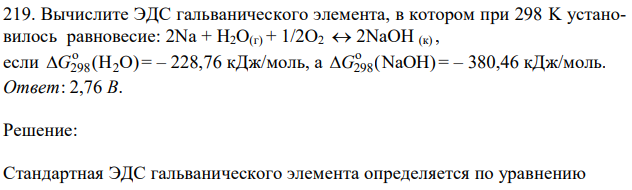 Вычислите ЭДС гальванического элемента, в котором при 298 K установилось равновесие: 2Na + H2O(г) + 1/2O2  2NaOH (к) , если о 298 2 G (H O) = – 228,76 кДж/моль, а о 298 G (NaOH) = – 380,46 кДж/моль.