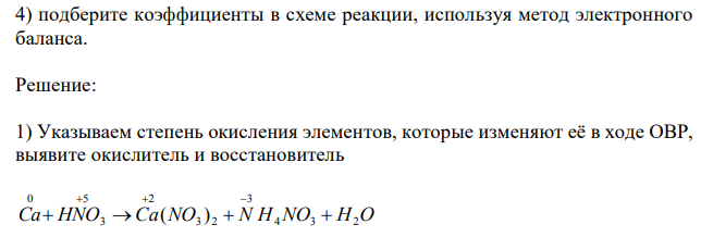 Ca + HNO3  Ca(NO3)2 + NH4NO3 + H2O. 1) укажите степень окисления элементов, которые изменяют её в ходе ОВР, выявите окислитель и восстановитель; 2) запишите электронные полуреакции, соответствующие процессам восстановления и окисления; 3) определите, к какому типу ОВР относится реакция;  4) подберите коэффициенты в схеме реакции, используя метод электронного баланса.   