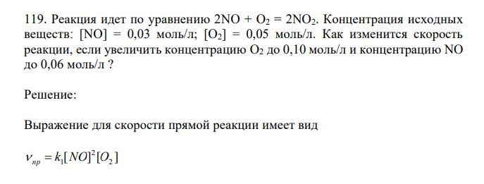  Реакция идет по уравнению 2NO + O2 = 2NO2. Концентрация исходных веществ: [NO] = 0,03 моль/л; [O2] = 0,05 моль/л. Как изменится скорость реакции, если увеличить концентрацию O2 до 0,10 моль/л и концентрацию NO до 0,06 моль/л ? 