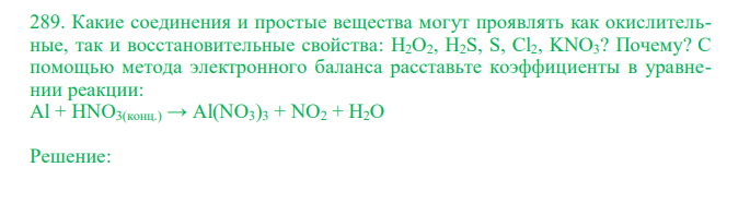  Какие соединения и простые вещества могут проявлять как окислительные, так и восстановительные свойства: H2O2, H2S, S, Cl2, KNO3? Почему? C помощью метода электронного баланса расставьте коэффициенты в уравнении реакции: Al + HNO3(конц.) → Al(NO3)3 + NO2 + H2O 