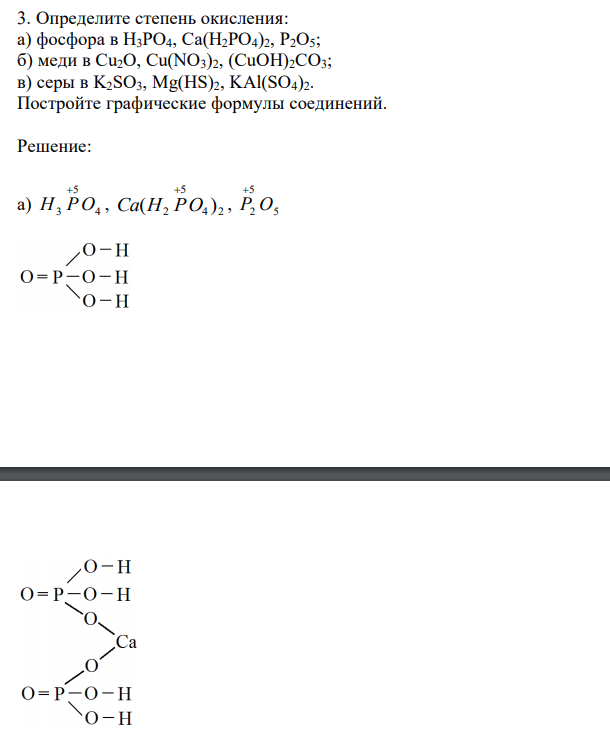  Определите степень окисления: а) фосфора в H3PO4, Ca(H2PO4)2, P2O5; б) меди в Cu2O, Cu(NO3)2, (CuOH)2CO3; в) серы в K2SO3, Mg(HS)2, KAl(SO4)2. Постройте графические формулы соединений. 