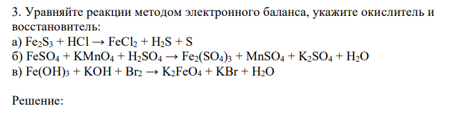 Уравняйте реакции методом электронного баланса, укажите окислитель и восстановитель: а) Fe2S3 + HCl → FeCl2 + H2S + S б) FeSO4 + KMnO4 + H2SO4 → Fe2(SO4)3 + MnSO4 + K2SO4 + H2O в) Fe(OH)3 + KOH + Br2 → K2FeO4 + KBr + H2O 