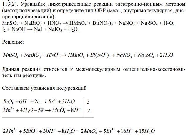 Уравняйте нижеприведенные реакции электронно-ионным методом (метод полуреакций) и определите тип ОВР (меж-, внутримолекулярная, диспропорционирования): MnSO2 + NaBiO3 + HNO3 → HMnO4 + Bi(NO3)3 + NaNO3 + Na2SO4 + H2O; I2 + NaOH → NaI + NaIO3 + H2O. 