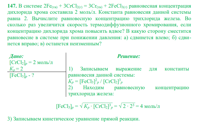  В системе 2Fe(тв) + 3CrCl2(г) = 3Cr(тв) + 2FeCl3(г) равновесная концентрация дихлорида хрома составила 2 моль/л. Константа равновесия данной системы равна 2. Вычислите равновесную концентрацию трихлорида железа. Во сколько раз увеличится скорость термодиффузионного хромирования, если концентрацию дихлорида хрома повысить вдвое? В какую сторону сместится равновесие в системе при понижении давления: а) сдвинется влево; б) сдвинется вправо; в) останется неизменным? 