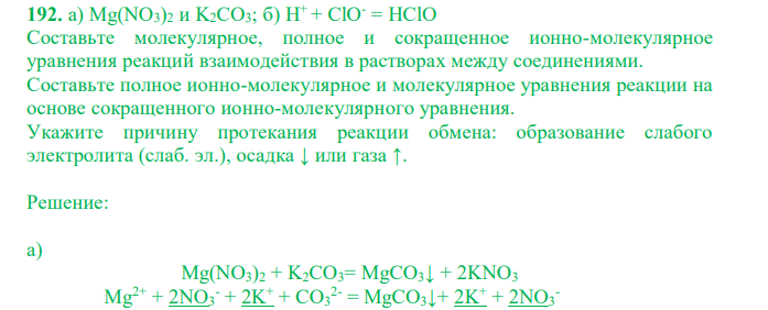  a) Mg(NO3)2 и K2CO3; б) H+ + ClO- = HClO Составьте молекулярное, полное и сокращенное ионно-молекулярное уравнения реакций взаимодействия в растворах между соединениями. Составьте полное ионно-молекулярное и молекулярное уравнения реакции на основе сокращенного ионно-молекулярного уравнения. Укажите причину протекания реакции обмена: образование слабого электролита (слаб. эл.), осадка ↓ или газа ↑. 