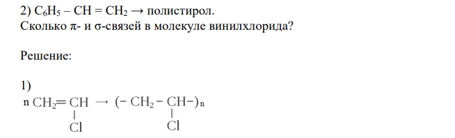 Приведите уравнение реакций полимеризации мономеров: 1) CH2 – CHСl → поливинилхлорид; 2) C6H5 – CH = CH2 → полистирол. Сколько π- и σ-связей в молекуле винилхлорида? 