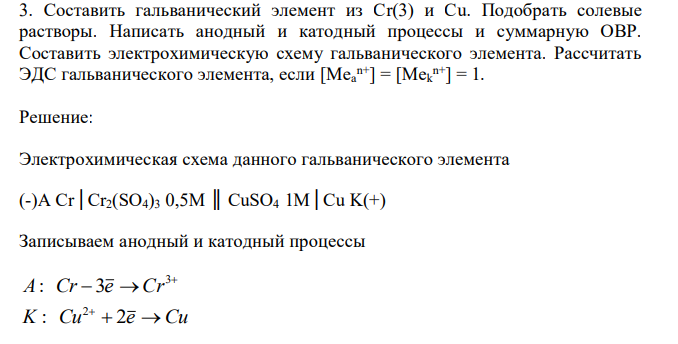 Составить гальванический элемент из Cr(3) и Cu. Подобрать солевые растворы. Написать анодный и катодный процессы и суммарную ОВР. Составить электрохимическую схему гальванического элемента. Рассчитать ЭДС гальванического элемента, если [Meа n+] = [Mek n+] = 1. 
