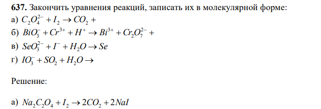  Закончить уравнения реакций, записать их в молекулярной форме: a)     2 2 2 С2O4 I CO б)          2 2 7 3 3 BiO3 Cr H Bi Cr O в) SeO  I  H O  Se   2 2 3 г) IO3   SO2  H2O  