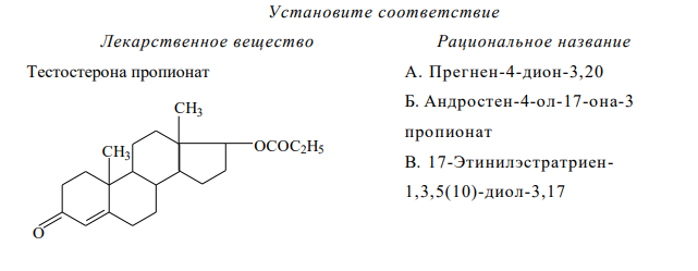  Установите соответствие Лекарственное вещество Рациональное название Тестостерона пропионат А. Прегнен-4-дион-3,20 Б. Андростен-4-ол-17-она-3 пропионат В. 17-Этинилэстратриен1,3,5(10)-диол-3,17 CH3 CH3 O OCOC2H5 313 Г. Прегнандиен-1,4-триол11,17,21-дион-3,20 Д. Прегнен-4 триол11,17,21-дион-3,20 Е. Прегнен-4-ол-21-диона 3,20 ацетат Ж. 17-Метиландростадиен-1,4- ол-17-он-3 З. 6,7-Диметил-9-(Д-1-риби-тил)- изоаллоксазин И. 6-Ацетокси-2-метил-2-(4,8,12- триметилтридецил)-хроман К. 3,7-диметил-9-(2,6,6- триметилциклогексен-1-ил)- нонатетраен-2,4,6,8-ола-1 ацетат 