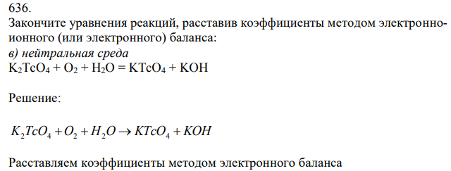  Закончите уравнения реакций, расставив коэффициенты методом электронноионного (или электронного) баланса: в) нейтральная среда K2TcO4 + O2 + H2O = KTcO4 + KOH