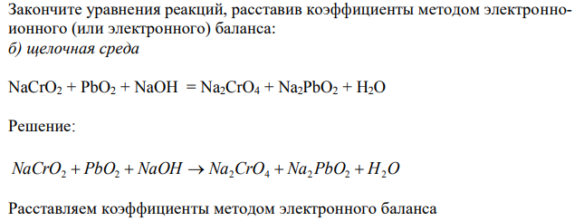  Закончите уравнения реакций, расставив коэффициенты методом электронноионного (или электронного) баланса: б) щелочная среда  NaCrO2 + PbO2 + NaOH = Na2CrO4 + Na2PbO2 + H2O 