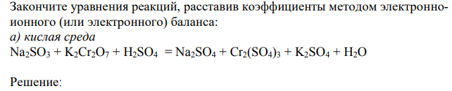 Закончите уравнения реакций, расставив коэффициенты методом электронноионного (или электронного) баланса: а) кислая среда Na2SO3 + K2Cr2O7 + H2SO4 = Na2SO4 + Cr2(SO4)3 + K2SO4 + H2O 