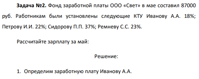 Фонд заработной платы ООО «Свет» в мае составил 87000 руб. Работникам были установлены следующие КТУ Иванову А.А. 18%; Петрову И.И. 22%; Сидорову П.П. 37%; Ремневу С.С. 23%. Рассчитайте зарплату за май: 