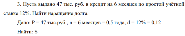 Пусть выдано 47 тыс. руб. в кредит на 6 месяцев по простой учётной ставке 12%. Найти наращение долга. 
