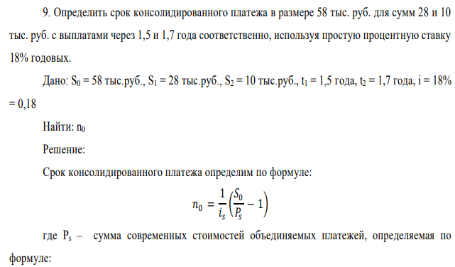 Определить срок консолидированного платежа в размере 58 тыс. руб. для сумм 28 и 10 тыс. руб. с выплатами через 1,5 и 1,7 года соответственно, используя простую процентную ставку 18% годовых. Дано: S0 = 58 тыс.руб., S1 = 28 тыс.руб., S2 = 10 тыс.руб., t1 = 1,5 года, t2 = 1,7 года, i = 18% = 0,18 Найти: n0 