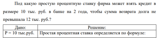 Под какую простую процентную ставку фирма может взять кредит в размере 10 тыс. руб. в банке на 2 года, чтобы сумма возврата долга не превышала 12 тыс. руб.? 
