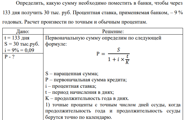 Определить, какую сумму необходимо поместить в банки, чтобы через 133 дня получить 30 тыс. руб. Процентная ставка, применяемая банком, – 9 % годовых. Расчет произвести по точным и обычным процентам. 