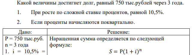 Какой величины достигнет долг, равный 750 тыс.рублей через 3 года. 1. При росте по сложной ставке процентов, равной 10,5%. 2. Если проценты начисляются поквартально.  