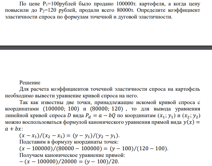  По цене Р1=100рублей было продано 100000т. картофеля, а когда цену повысили до Р2=120 рублей, продали всего 80000т. Определите коэффициент эластичности спроса по формулам точечной и дуговой эластичности. 