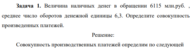 Величина наличных денег в обращении 6115 млн.руб. , среднее число оборотов денежной единицы 6,3. Определите совокупность произведенных платежей. 