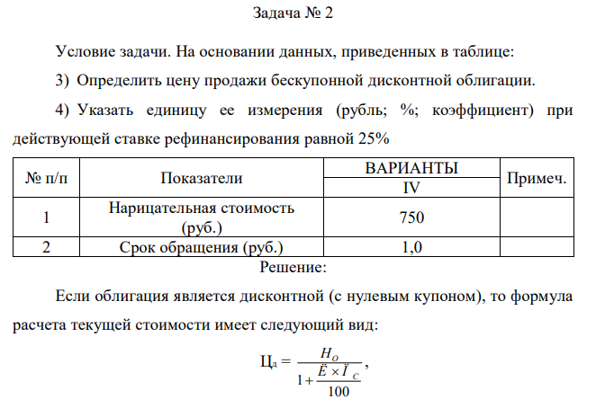 Условие задачи. На основании данных, приведенных в таблице: 3) Определить цену продажи бескупонной дисконтной облигации. 4) Указать единицу ее измерения (рубль; %; коэффициент) при действующей ставке рефинансирования равной 25% 